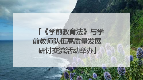 《学前教育法》与学前教师队伍高质量发展研讨交流活动举办