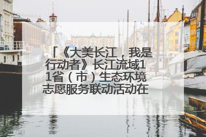 《大美长江，我是行动者》长江流域11省（市）生态环境志愿服务联动活动在江苏南通成功启动