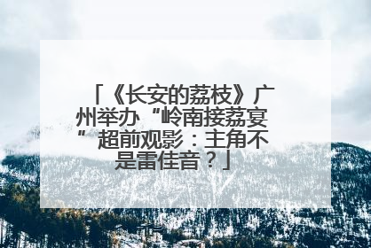 《长安的荔枝》广州举办“岭南接荔宴”超前观影：主角不是雷佳音？