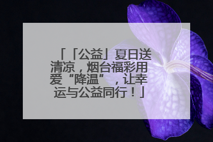「公益」夏日送清凉，烟台福彩用爱“降温”，让幸运与公益同行！