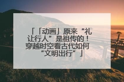 「动画」原来“礼让行人”是祖传的！穿越时空看古代如何“文明出行”