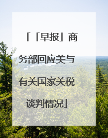 「早报」商务部回应美与有关国家关税谈判情况