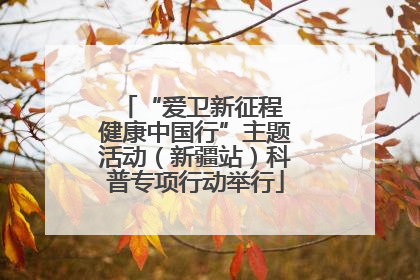 “爱卫新征程 健康中国行”主题活动（新疆站）科普专项行动举行