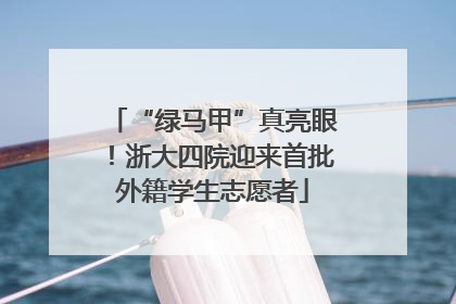 “绿马甲”真亮眼！浙大四院迎来首批外籍学生志愿者
