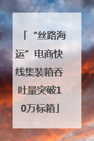 “丝路海运”电商快线集装箱吞吐量突破10万标箱