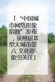“中国城市网络形象指数”发布，泉州居Ⅱ型大城市第六 文化形象引关注