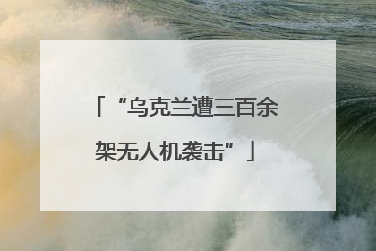 “乌克兰遭三百余架无人机袭击”