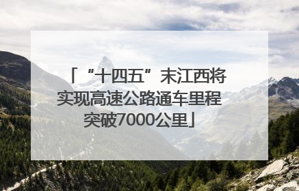 “十四五”末江西将实现高速公路通车里程突破7000公里