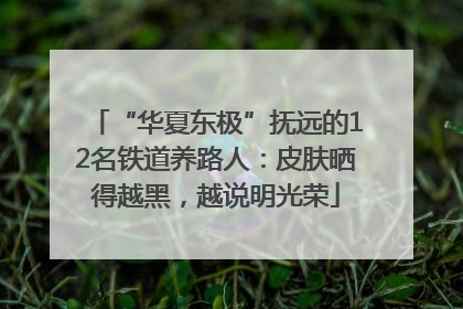 “华夏东极”抚远的12名铁道养路人：皮肤晒得越黑，越说明光荣