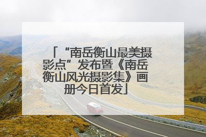 “南岳衡山最美摄影点”发布暨《南岳衡山风光摄影集》画册今日首发