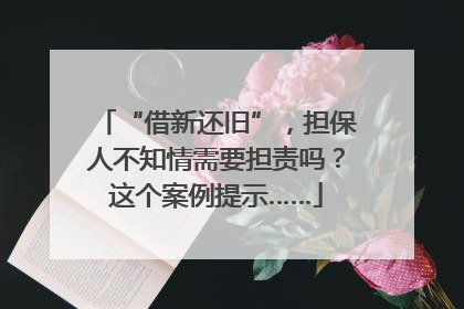 “借新还旧”，担保人不知情需要担责吗？这个案例提示……