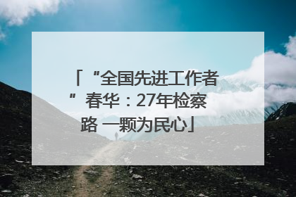 “全国先进工作者”春华：27年检察路 一颗为民心