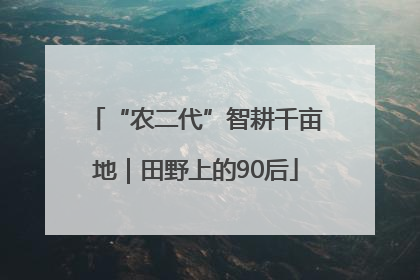 “农二代”智耕千亩地｜田野上的90后