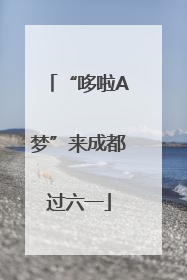 “哆啦A梦”来成都过六一
