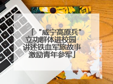 “威宁高原兵”立功群体进校园 讲述铁血军旅故事激励青年参军