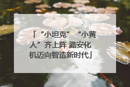 “小坦克”“小黄人”齐上阵 潞安化机迈向智造新时代