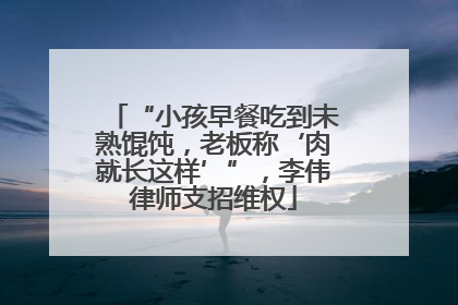 “小孩早餐吃到未熟馄饨，老板称‘肉就长这样’”，李伟律师支招维权