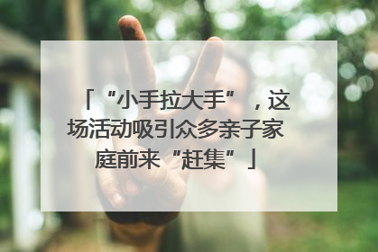 “小手拉大手”，这场活动吸引众多亲子家庭前来“赶集”
