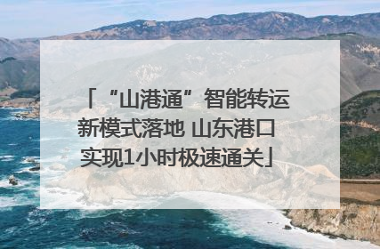 “山港通”智能转运新模式落地 山东港口实现1小时极速通关