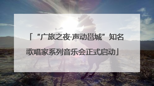 “广旅之夜·声动邕城”知名歌唱家系列音乐会正式启动