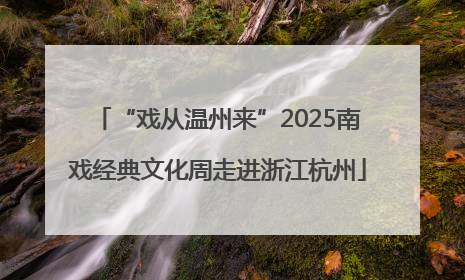 “戏从温州来”2025南戏经典文化周走进浙江杭州