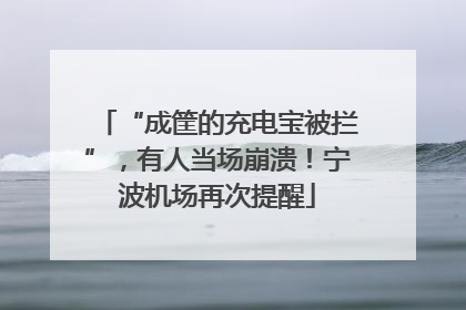 “成筐的充电宝被拦”，有人当场崩溃！宁波机场再次提醒
