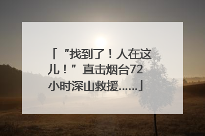 “找到了！人在这儿！”直击烟台72小时深山救援……