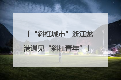 “斜杠城市”浙江龙港遇见“斜杠青年”