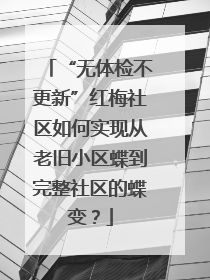 “无体检不更新”红梅社区如何实现从老旧小区蝶到完整社区的蝶变？