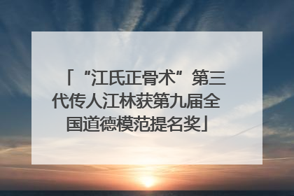 “江氏正骨术”第三代传人江林获第九届全国道德模范提名奖