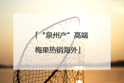 “泉州产”高端梅果热销海外