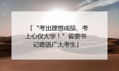 “考出理想成绩、考上心仪大学！”省委书记寄语广大考生