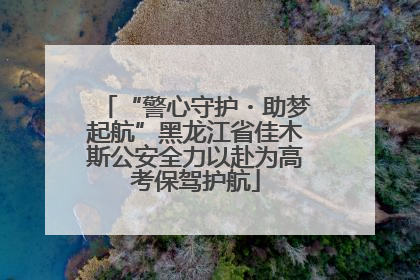 “警心守护・助梦起航”黑龙江省佳木斯公安全力以赴为高考保驾护航