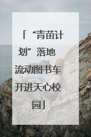 “青苗计划”落地 流动图书车开进天心校园