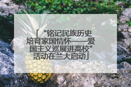 “铭记民族历史 培育家国情怀——爱国主义巡展进高校”活动在兰大启动