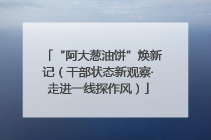 “阿大葱油饼”焕新记（干部状态新观察·走进一线探作风）