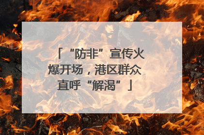 “防非”宣传火爆开场，港区群众直呼“解渴”
