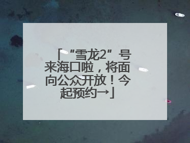 “雪龙2”号来海口啦，将面向公众开放！今起预约→