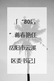 “80后”蒋春艳任岳阳市云溪区委书记