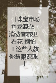 珠宝市场鱼龙混杂 消费者雾里看花 别怕！这些人教你慧眼识珠
