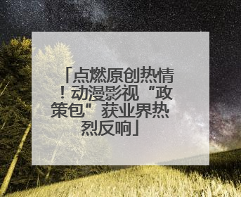 点燃原创热情！动漫影视“政策包”获业界热烈反响