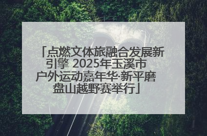 点燃文体旅融合发展新引擎 2025年玉溪市户外运动嘉年华·新平磨盘山越野赛举行