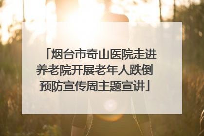 烟台市奇山医院走进养老院开展老年人跌倒预防宣传周主题宣讲