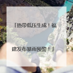 热带低压生成！福建发布暴雨预警！
