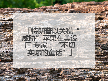 特朗普以关税“威胁”苹果在美设厂 专家：“不切实际的童话”