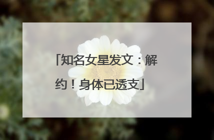 知名女星发文：解约！身体已透支