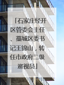 石家庄经开区管委会主任、藁城区委书记王锦山，转任市政府二级巡视员