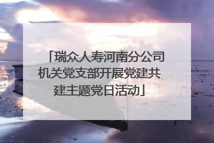 瑞众人寿河南分公司机关党支部开展党建共建主题党日活动