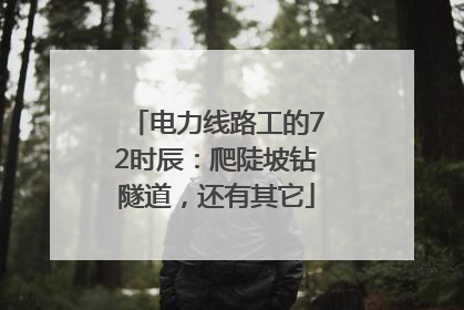 电力线路工的72时辰：爬陡坡钻隧道，还有其它