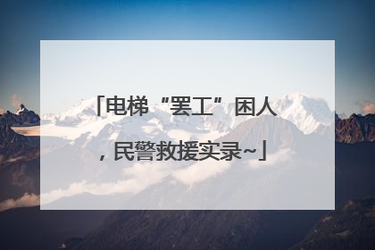 电梯“罢工”困人，民警救援实录~